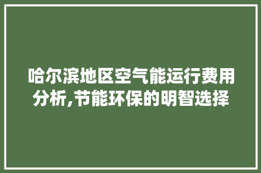 哈尔滨地区空气能运行费用分析,节能环保的明智选择_哈尔滨空气能运行费用 哈尔滨地区空气能运行费用分析,节能环保的明智选择_哈尔滨空气能运行费用 墙体维修