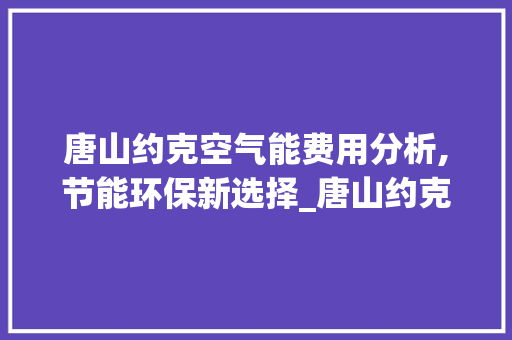 唐山约克空气能费用分析,节能环保新选择_唐山约克空气能费用