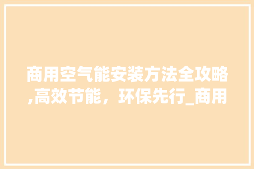 商用空气能安装方法全攻略,高效节能，环保先行_商用空气能安装方法
