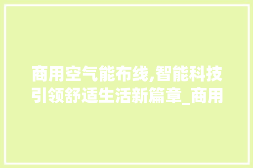 商用空气能布线,智能科技引领舒适生活新篇章_商用空气能布线视频 商用空气能布线,智能科技引领舒适生活新篇章_商用空气能布线视频 汽车维修