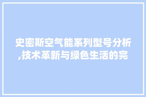 史密斯空气能系列型号分析,技术革新与绿色生活的完美融合_史密斯空气能型号排列