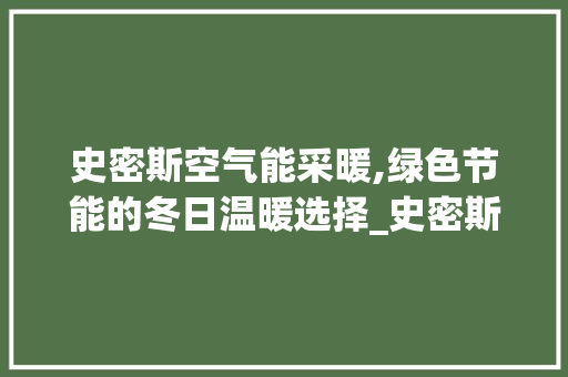 史密斯空气能采暖,绿色节能的冬日温暖选择_史密斯空气能采暖安装