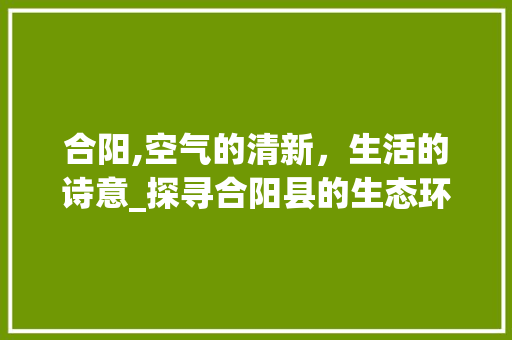 合阳,空气的清新，生活的诗意_探寻合阳县的生态环境之美_合阳县空气能