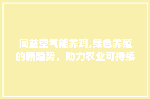 同益空气能养鸡,绿色养殖的新趋势，助力农业可持续发展_同益空气能养鸡