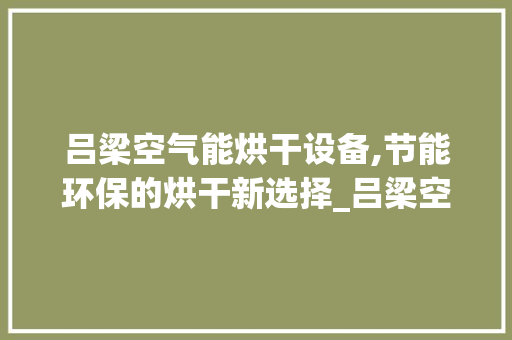 吕梁空气能烘干设备,节能环保的烘干新选择_吕梁空气能烘干设备