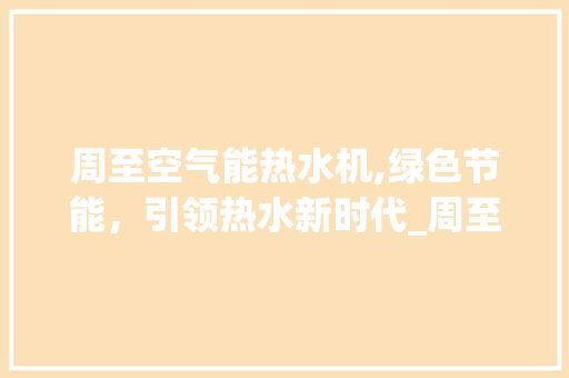 周至空气能热水机,绿色节能，引领热水新时代_周至空气能热水机
