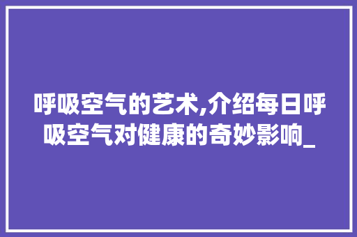 呼吸空气的艺术,介绍每日呼吸空气对健康的奇妙影响_每天呼吸空气能好吗