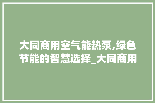 大同商用空气能热泵,绿色节能的智慧选择_大同商用空气能热泵 大同商用空气能热泵,绿色节能的智慧选择_大同商用空气能热泵 综合便民