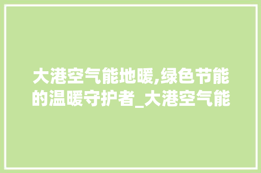大港空气能地暖,绿色节能的温暖守护者_大港空气能地暖 大港空气能地暖,绿色节能的温暖守护者_大港空气能地暖 墙体维修