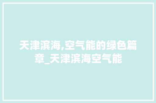 天津滨海,空气能的绿色篇章_天津滨海空气能 天津滨海,空气能的绿色篇章_天津滨海空气能 厨房维修