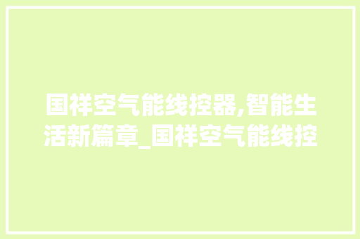 国祥空气能线控器,智能生活新篇章_国祥空气能线控器 国祥空气能线控器,智能生活新篇章_国祥空气能线控器 厨房维修