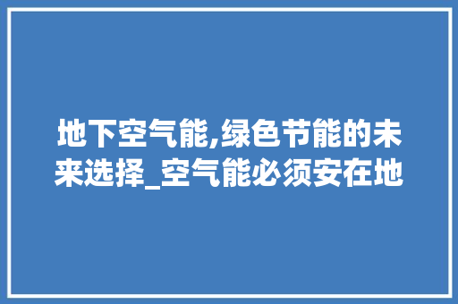 地下空气能,绿色节能的未来选择_空气能必须安在地下