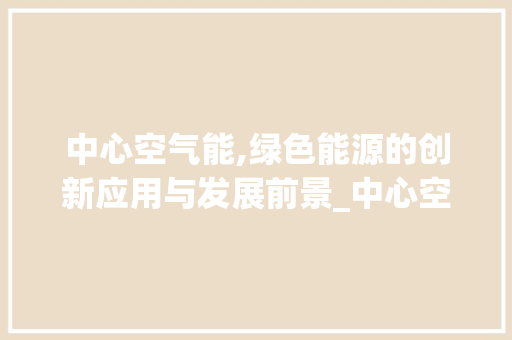 中心空气能,绿色能源的创新应用与发展前景_中心空气能运行 中心空气能,绿色能源的创新应用与发展前景_中心空气能运行 家电维修