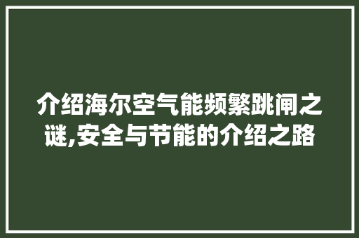 介绍海尔空气能频繁跳闸之谜,安全与节能的介绍之路_海尔空气能频繁跳闸 介绍海尔空气能频繁跳闸之谜,安全与节能的介绍之路_海尔空气能频繁跳闸 家电维修