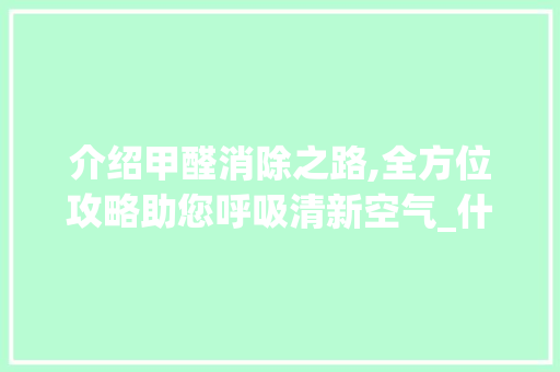 介绍甲醛消除之路,全方位攻略助您呼吸清新空气_什么能消除空气甲醛 介绍甲醛消除之路,全方位攻略助您呼吸清新空气_什么能消除空气甲醛 家电维修