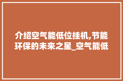 介绍空气能低位挂机,节能环保的未来之星_空气能低位挂机效果 介绍空气能低位挂机,节能环保的未来之星_空气能低位挂机效果 家电维修