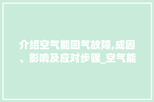 介绍空气能回气故障,成因、影响及应对步骤_空气能回气故障 介绍空气能回气故障,成因、影响及应对步骤_空气能回气故障 家电维修