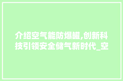介绍空气能防爆罐,创新科技引领安全储气新时代_空气能防爆罐厂家 介绍空气能防爆罐,创新科技引领安全储气新时代_空气能防爆罐厂家 家电维修