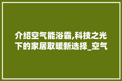 介绍空气能浴霸,科技之光下的家居取暖新选择_空气能浴霸原理 介绍空气能浴霸,科技之光下的家居取暖新选择_空气能浴霸原理 家电维修