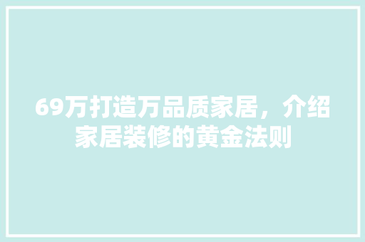 69万打造万品质家居，介绍家居装修的黄金法则