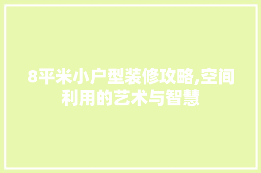 8平米小户型装修攻略,空间利用的艺术与智慧 8平米小户型装修攻略,空间利用的艺术与智慧 厨房维修