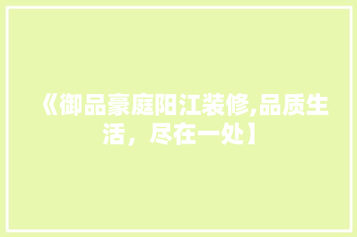 《御品豪庭阳江装修,品质生活，尽在一处】