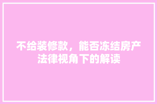 不给装修款，能否冻结房产法律视角下的解读