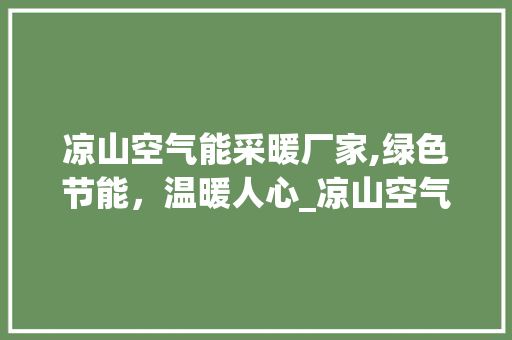 凉山空气能采暖厂家,绿色节能，温暖人心_凉山空气能采暖厂家 凉山空气能采暖厂家,绿色节能，温暖人心_凉山空气能采暖厂家 家电维修