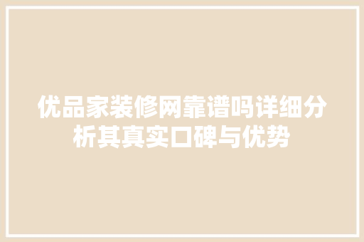 优品家装修网靠谱吗详细分析其真实口碑与优势