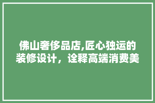 佛山奢侈品店,匠心独运的装修设计，诠释高端消费美学