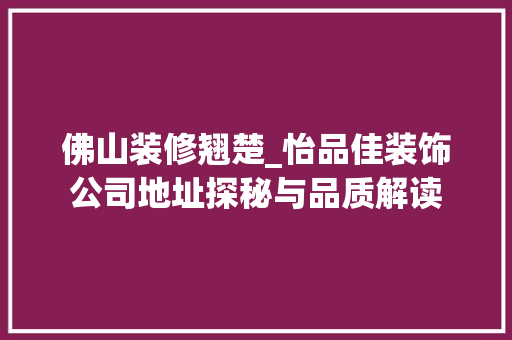 佛山装修翘楚_怡品佳装饰公司地址探秘与品质解读
