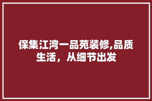保集江湾一品苑装修,品质生活，从细节出发