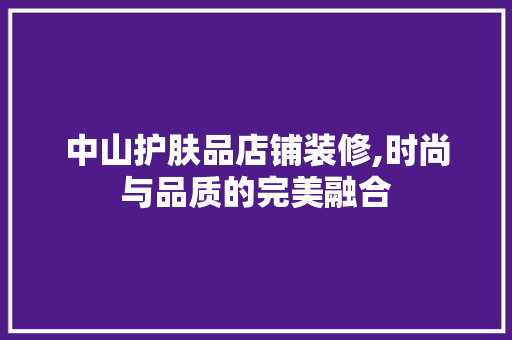 中山护肤品店铺装修,时尚与品质的完美融合