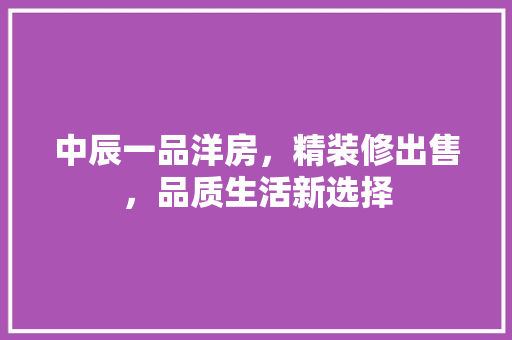 中辰一品洋房，精装修出售，品质生活新选择 中辰一品洋房，精装修出售，品质生活新选择 汽车维修
