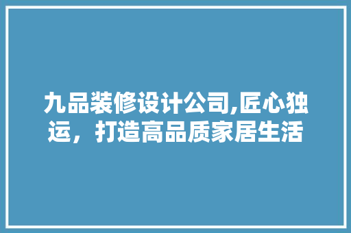 九品装修设计公司,匠心独运，打造高品质家居生活