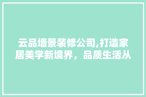 云品墙景装修公司,打造家居美学新境界，品质生活从一墙之隔开始