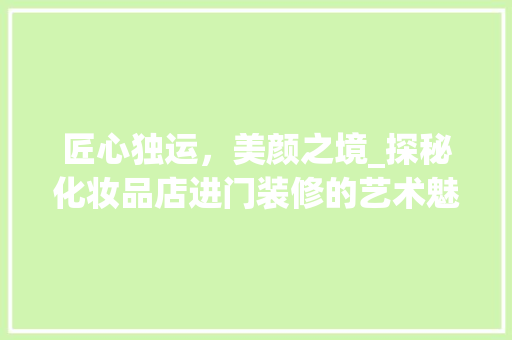 匠心独运，美颜之境_探秘化妆品店进门装修的艺术魅力