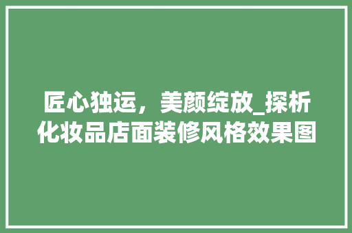 匠心独运，美颜绽放_探析化妆品店面装修风格效果图背后的美学哲学 匠心独运，美颜绽放_探析化妆品店面装修风格效果图背后的美学哲学 墙体维修