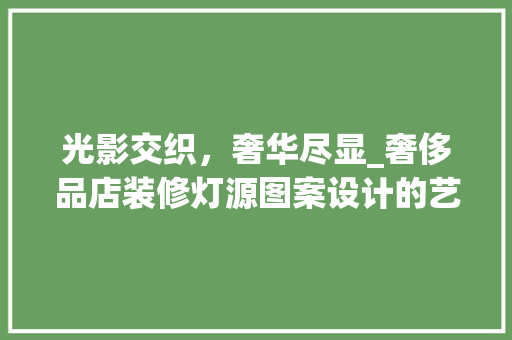 光影交织，奢华尽显_奢侈品店装修灯源图案设计的艺术魅力 光影交织，奢华尽显_奢侈品店装修灯源图案设计的艺术魅力 厨房维修