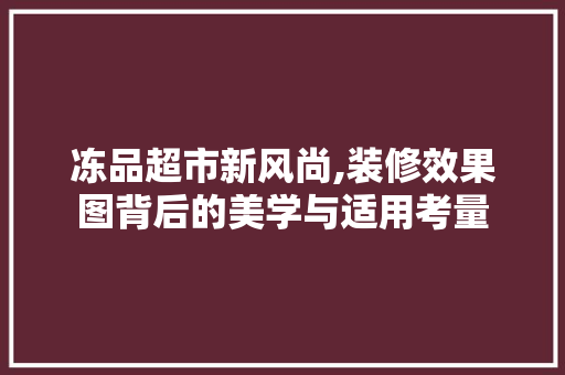 冻品超市新风尚,装修效果图背后的美学与适用考量 冻品超市新风尚,装修效果图背后的美学与适用考量 家电维修