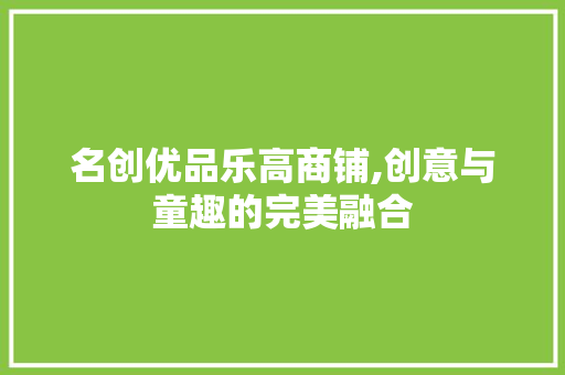 名创优品乐高商铺,创意与童趣的完美融合 名创优品乐高商铺,创意与童趣的完美融合 墙体维修
