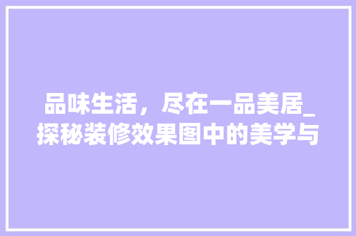 品味生活，尽在一品美居_探秘装修效果图中的美学与适用