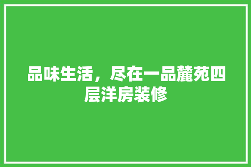 品味生活，尽在一品麓苑四层洋房装修