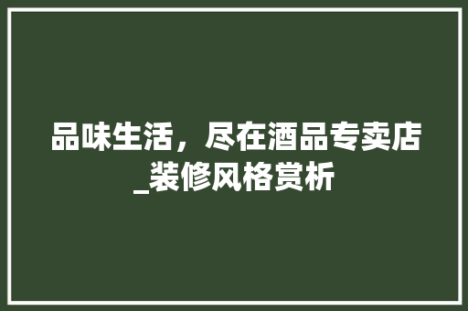品味生活，尽在酒品专卖店_装修风格赏析