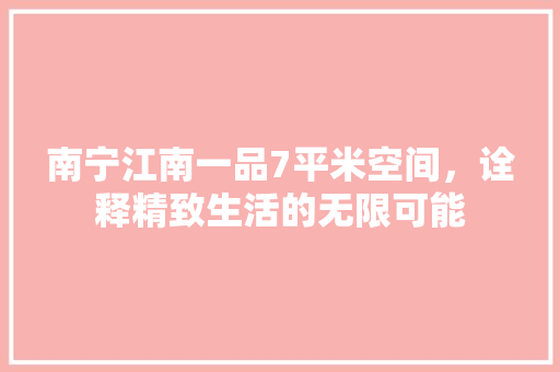 南宁江南一品7平米空间，诠释精致生活的无限可能
