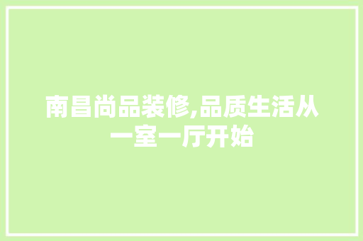 南昌尚品装修,品质生活从一室一厅开始