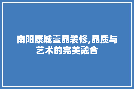 南阳康城壹品装修,品质与艺术的完美融合