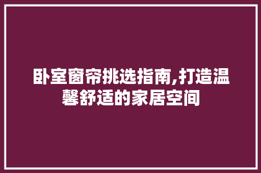 卧室窗帘挑选指南,打造温馨舒适的家居空间 卧室窗帘挑选指南,打造温馨舒适的家居空间 厨房维修