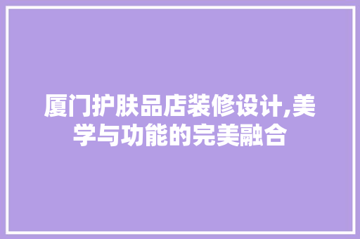 厦门护肤品店装修设计,美学与功能的完美融合 厦门护肤品店装修设计,美学与功能的完美融合 厨房维修