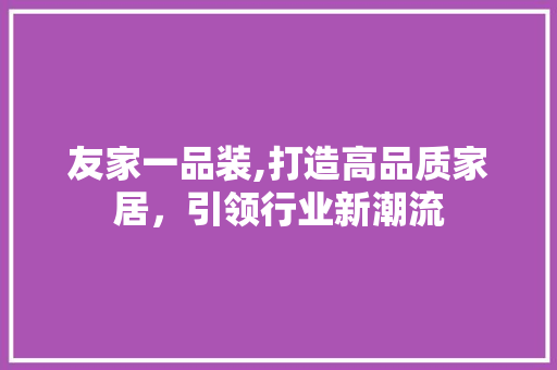 友家一品装,打造高品质家居，引领行业新潮流 友家一品装,打造高品质家居，引领行业新潮流 家电维修